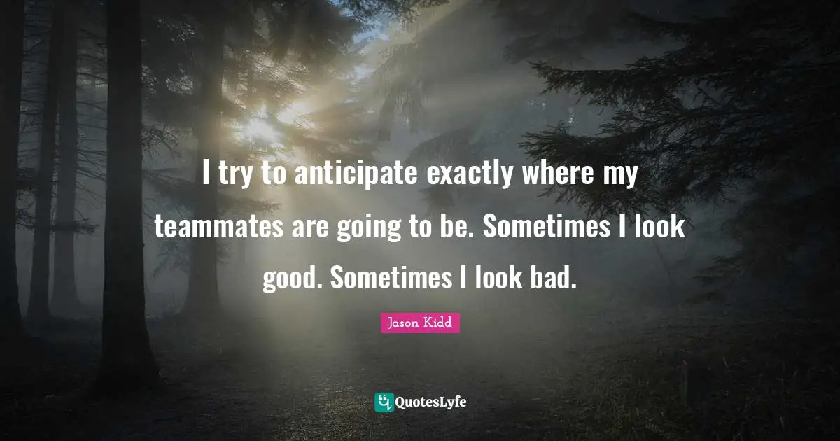 Teammate Quotes: "I try to anticipate exactly where my teammates are going to be. Sometimes I look good. Sometimes I look bad."
