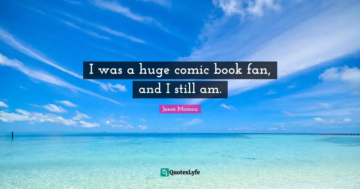 I was a huge comic book fan, and I still am.