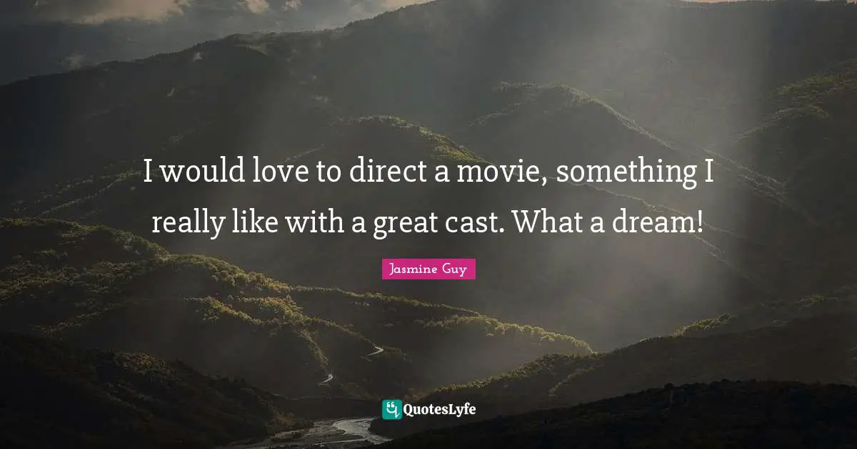 I would love to direct a movie, something I really like with a great cast. What a dream!