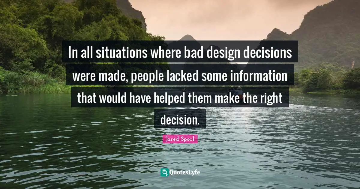 In all situations where bad design decisions were made, people lacked some information that would have helped them make the right decision.