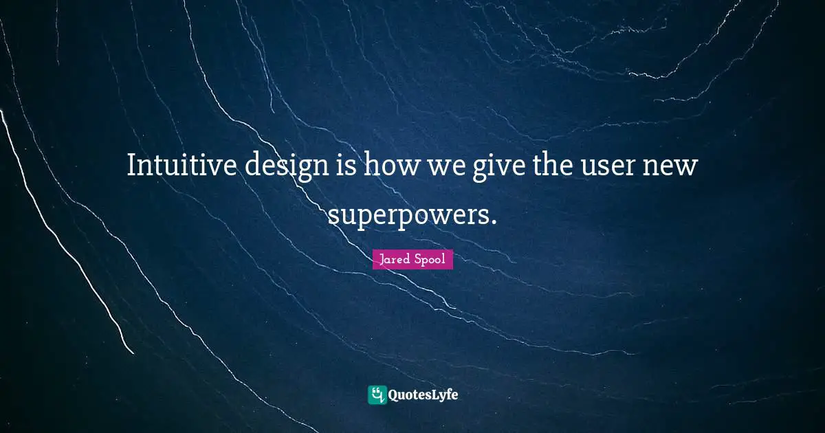 Intuitive design is how we give the user new superpowers.