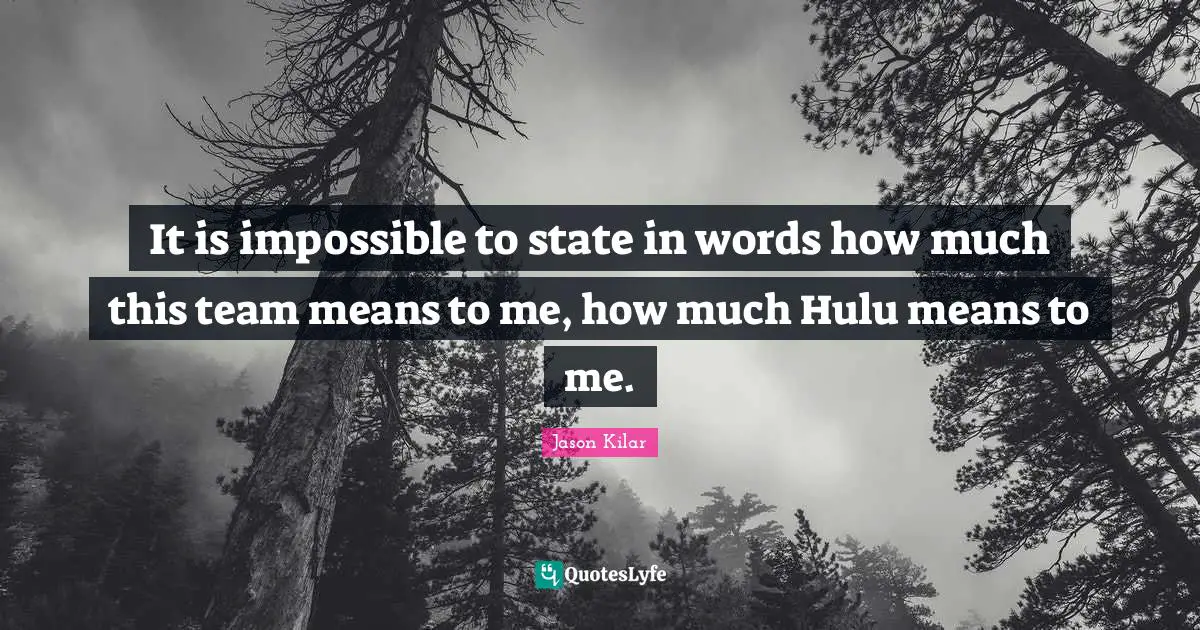 It is impossible to state in words how much this team means to me, how much Hulu means to me.