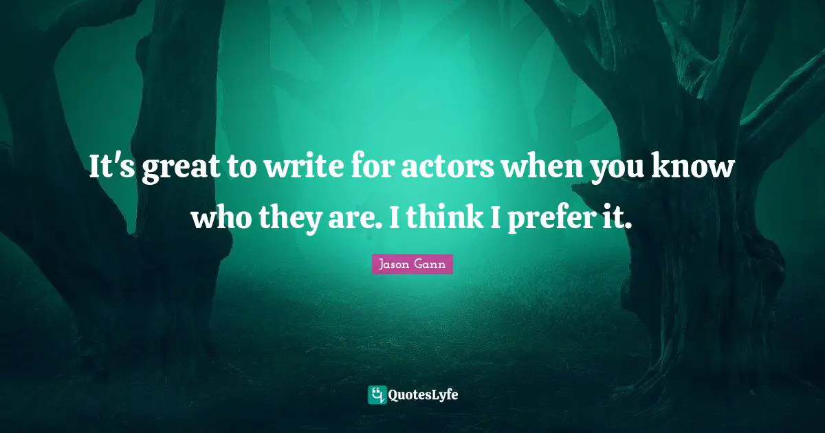 Jason Gann Quotes: "It's great to write for actors when you know who they are. I think I prefer it."