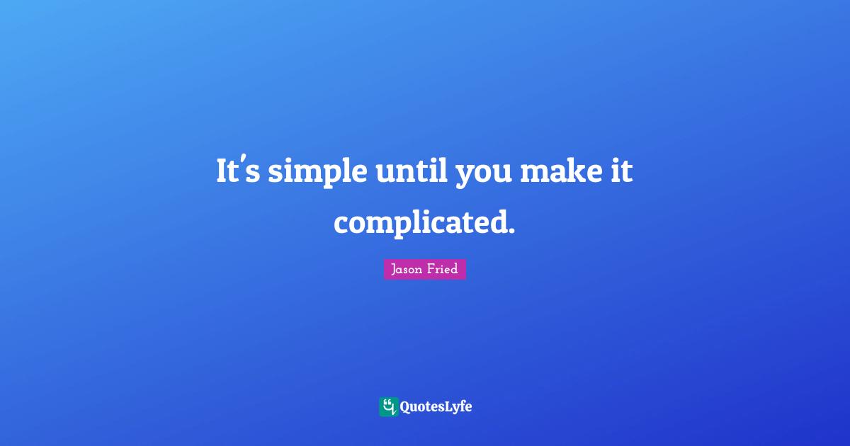 It's simple until you make it complicated.
