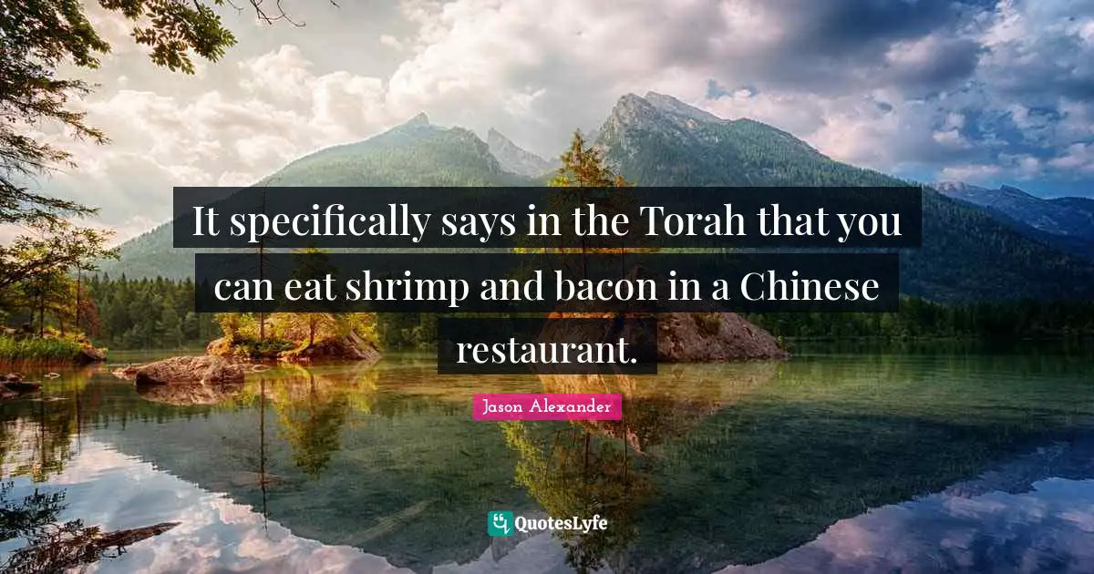 Jason Alexander Quotes: "It specifically says in the Torah that you can eat shrimp and bacon in a Chinese restaurant."