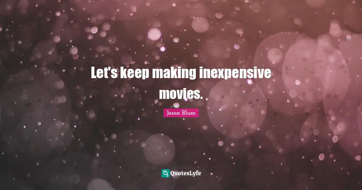 Let's keep making inexpensive movies.