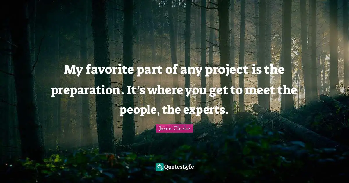 My favorite part of any project is the preparation. It's where you get to meet the people, the experts.