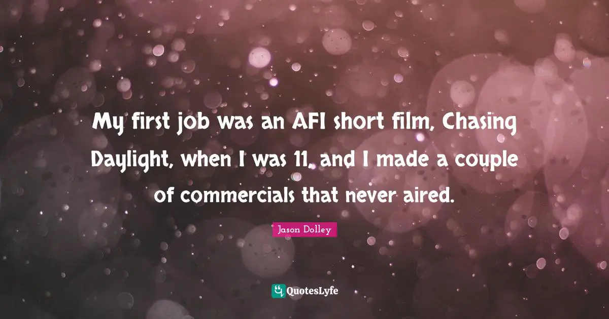 My first job was an AFI short film, Chasing Daylight, when I was 11, and I made a couple of commercials that never aired.