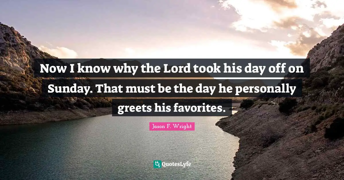 Days Off Quotes: "Now I know why the Lord took his day off on Sunday. That must be the day he personally greets his favorites."