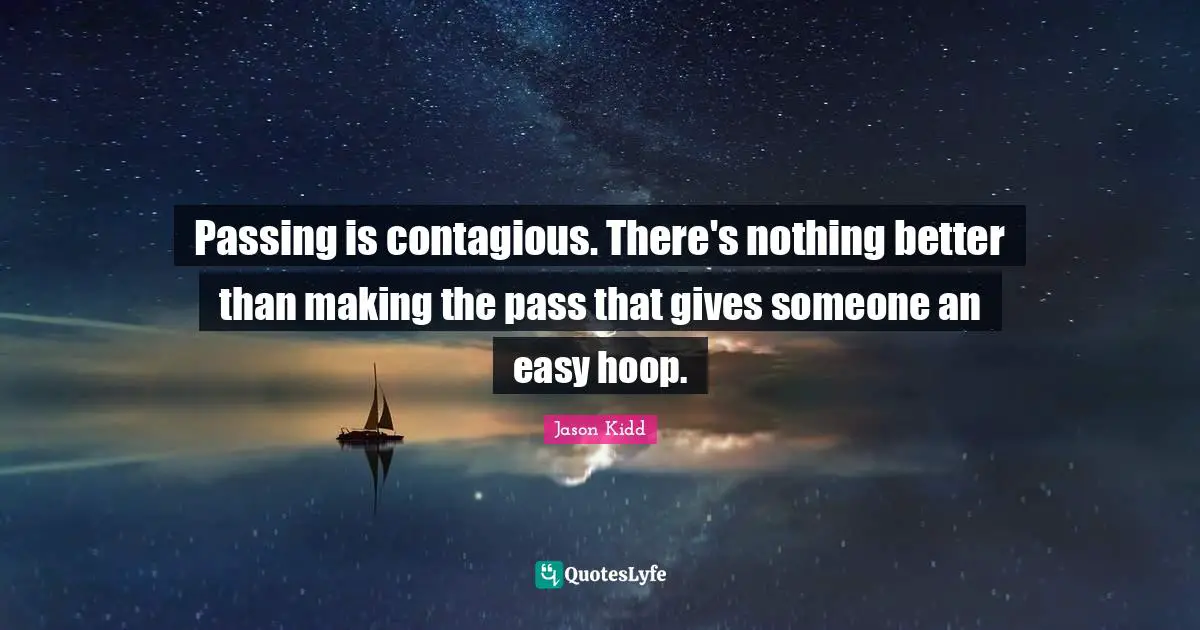 Jason Kidd Quotes: "Passing is contagious. There's nothing better than making the pass that gives someone an easy hoop."