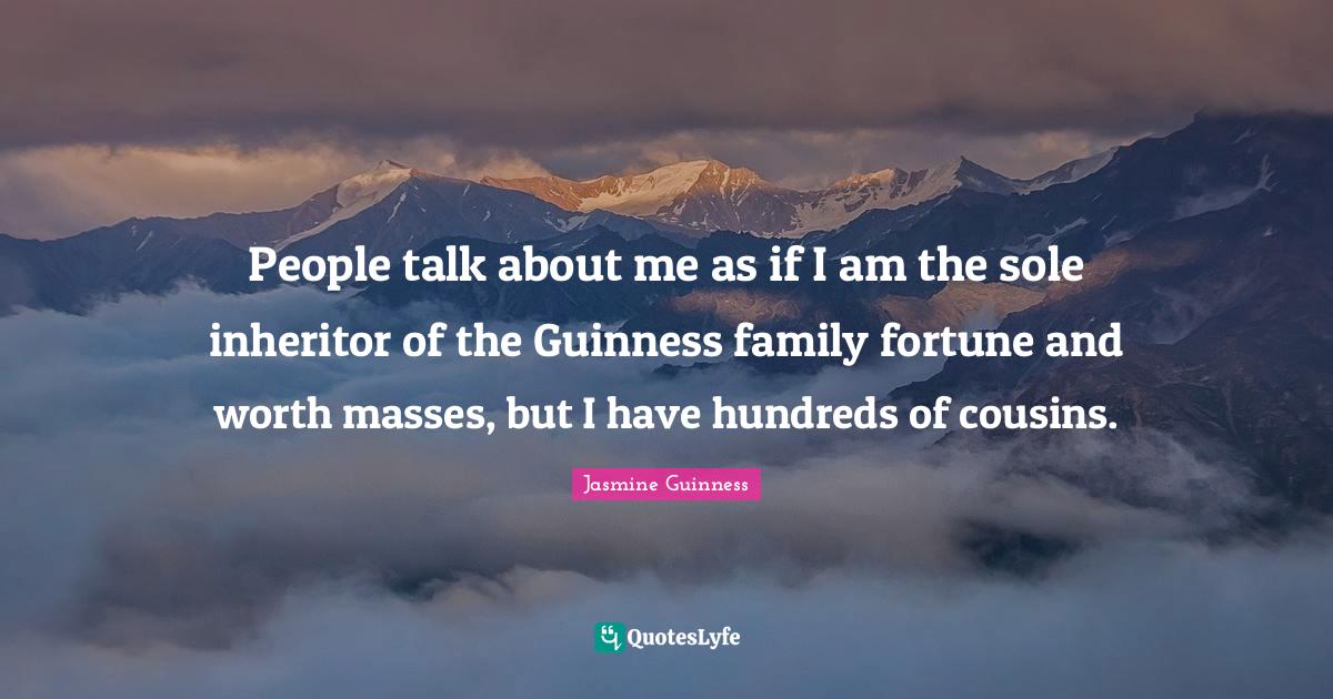 People talk about me as if I am the sole inheritor of the Guinness fam... Quote by Jasmine