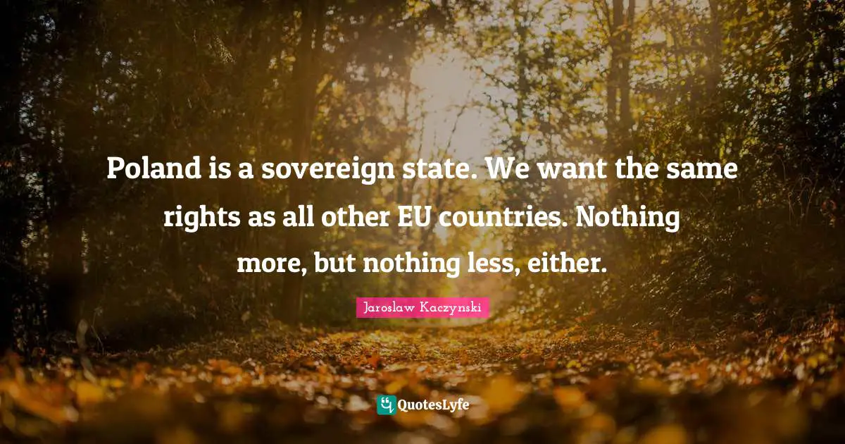 Poland Quotes: "Poland is a sovereign state. We want the same rights as all other EU countries. Nothing more, but nothing less, either."