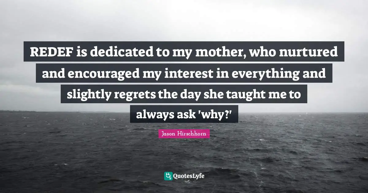 Jason Hirschhorn Quotes: "REDEF is dedicated to my mother, who nurtured and encouraged my interest in everything and slightly regrets the day she taught me to always ask 'why?'"