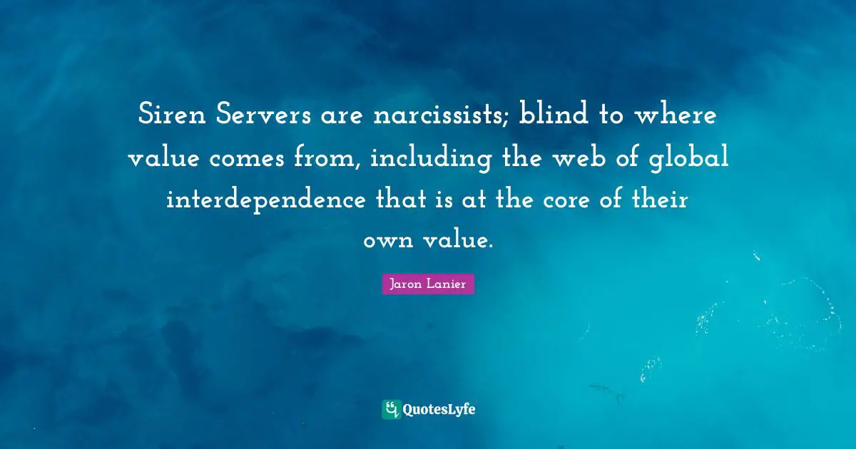 Siren Servers are narcissists; blind to where value comes from, including the web of global interdependence that is at the core of their own value.