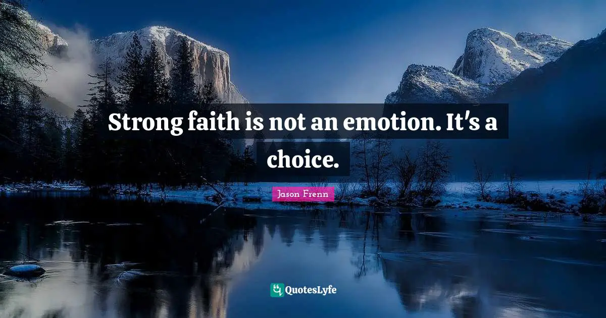 Strong faith is not an emotion. It's a choice.