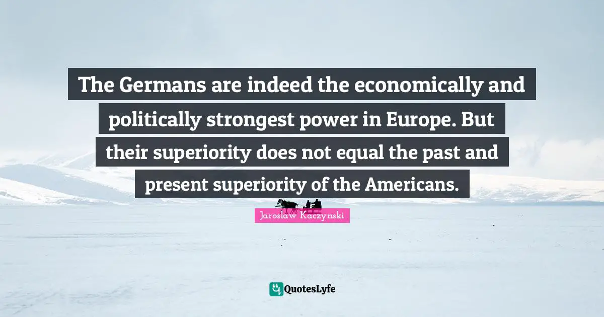 The Germans are indeed the economically and politically strongest power in Europe. But their superiority does not equal the past and present superiority of the Americans.