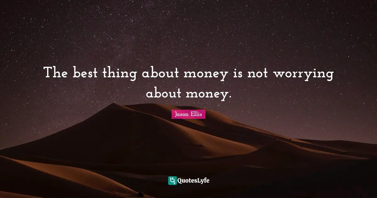 The best thing about money is not worrying about money.