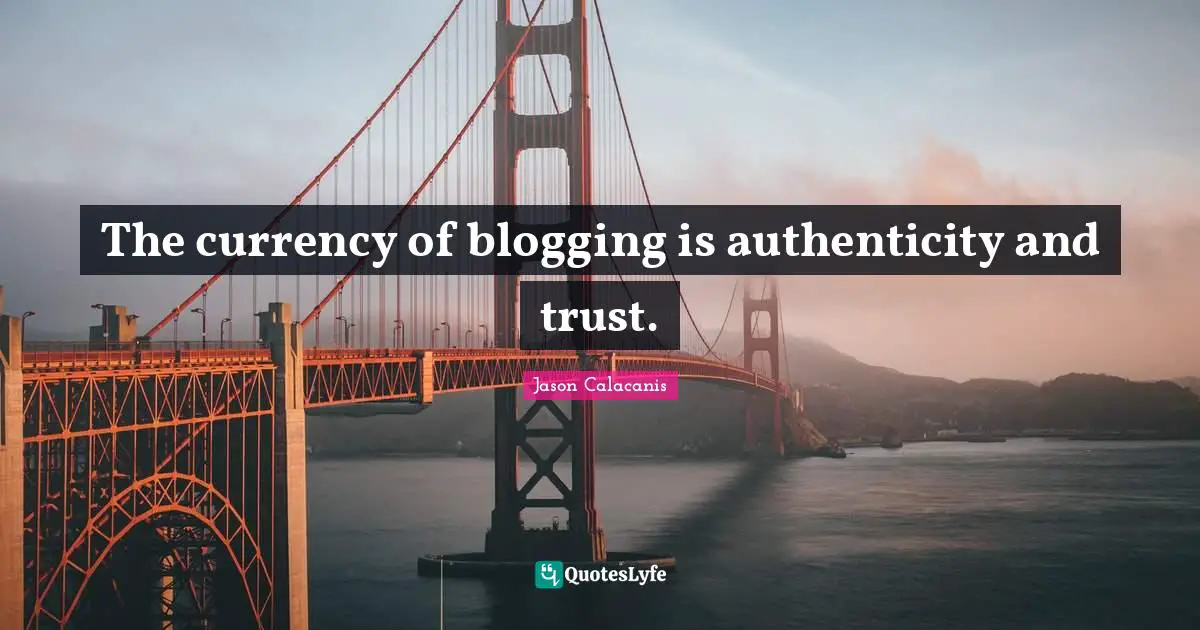 Currency Quotes: "The currency of blogging is authenticity and trust."