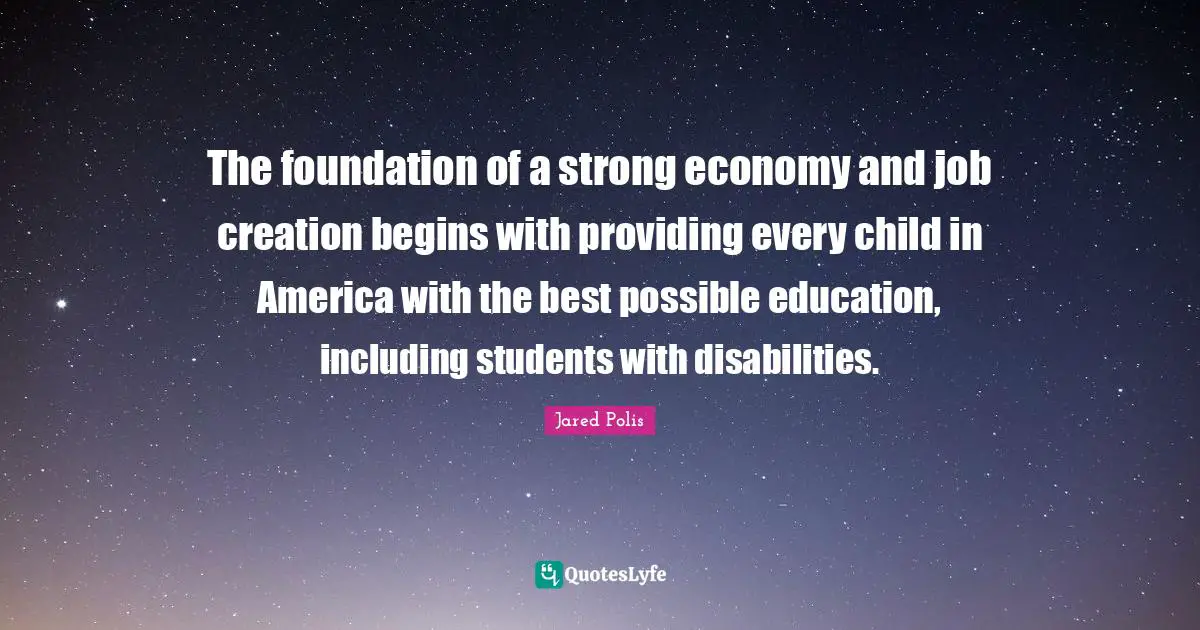 The foundation of a strong economy and job creation begins with providing every child in America with the best possible education, including students with disabilities.