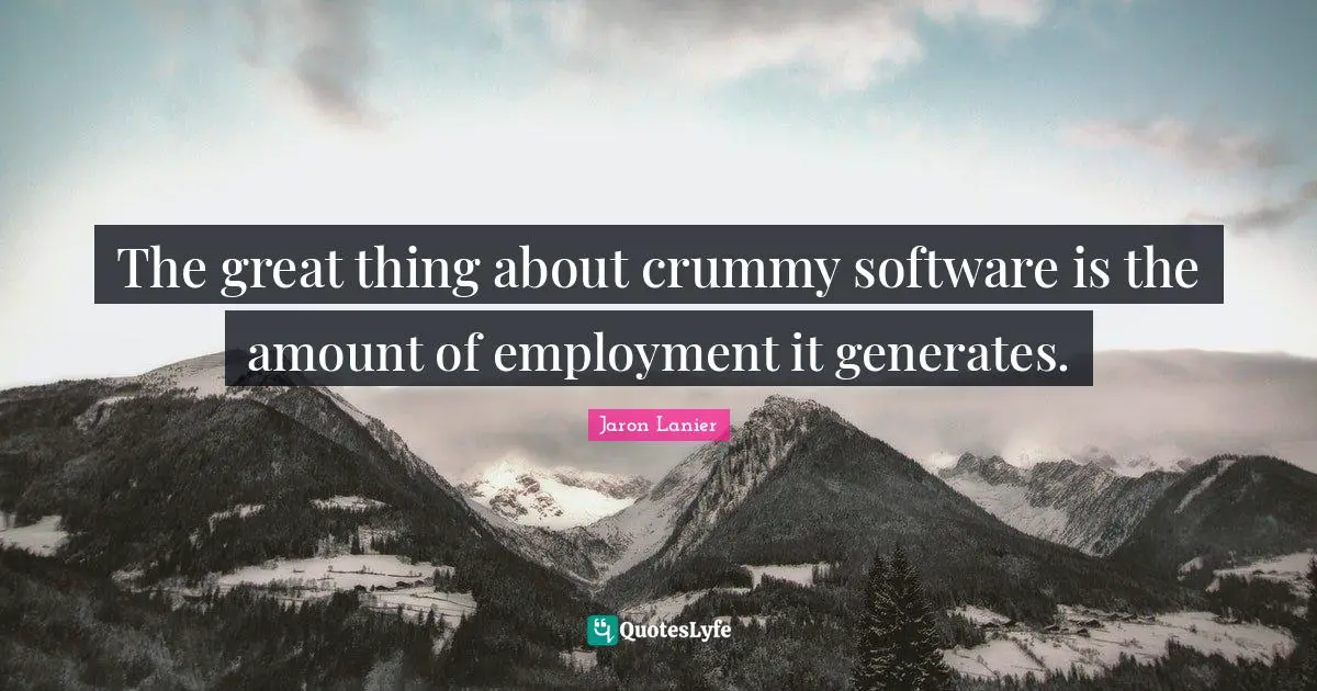The great thing about crummy software is the amount of employment it generates.