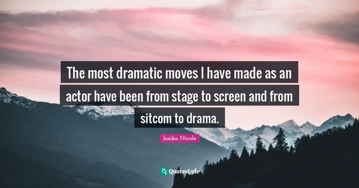 Sitcom Quotes: "The most dramatic moves I have made as an actor have been from stage to screen and from sitcom to drama."