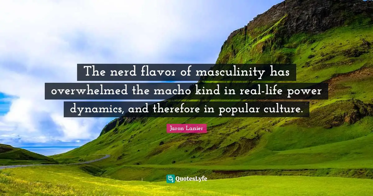 The nerd flavor of masculinity has overwhelmed the macho kind in real-life power dynamics, and therefore in popular culture.