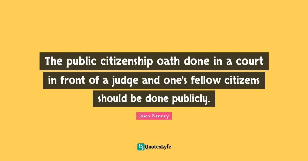 Jason Kenney Quotes: "The public citizenship oath done in a court in front of a judge and one's fellow citizens should be done publicly."