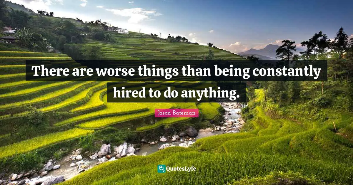 Jason Bateman Quotes: "There are worse things than being constantly hired to do anything."