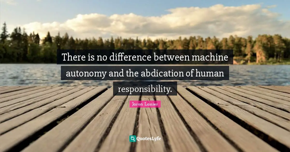 There is no difference between machine autonomy and the abdication of human responsibility.