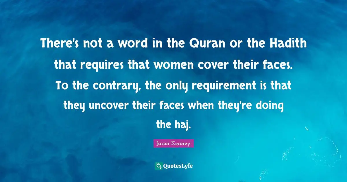 There's not a word in the Quran or the Hadith that requires that women cover their faces. To the contrary, the only requirement is that they uncover their faces when they're doing the haj.