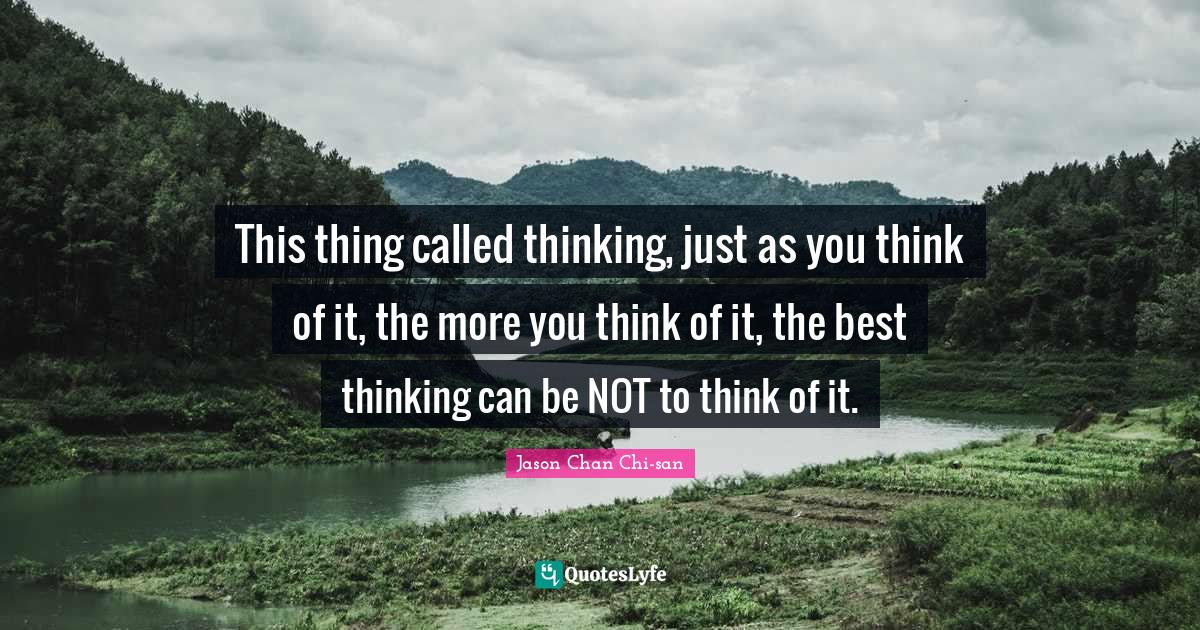 This thing called thinking, just as you think of it, the more you thin... Quote by Jason Chan