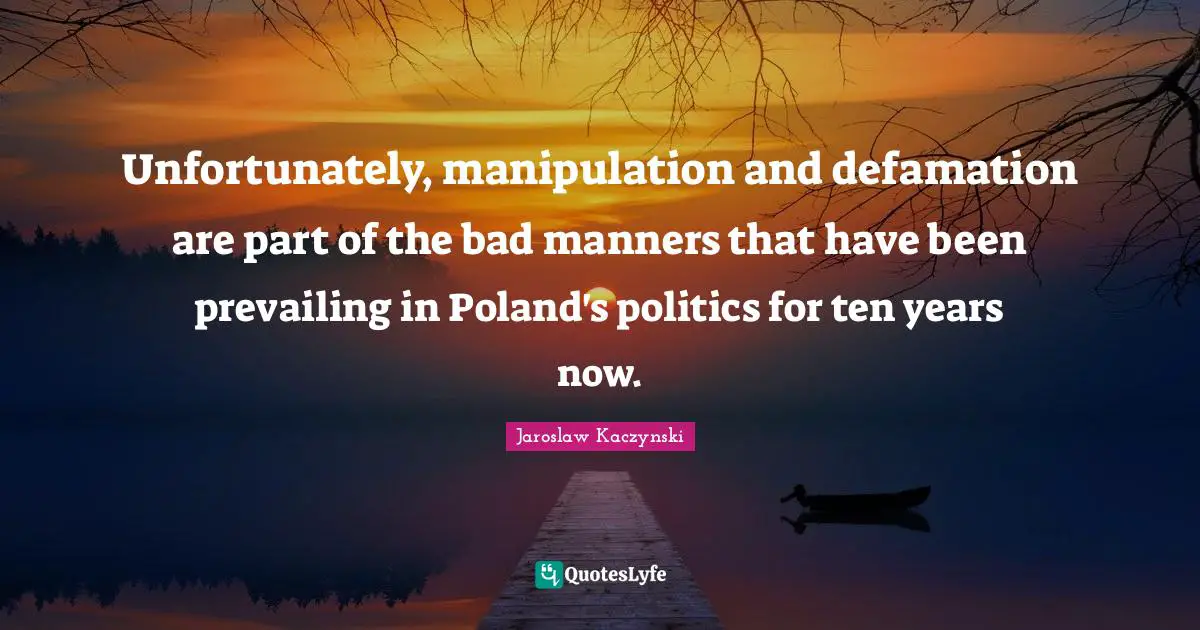 Poland Quotes: "Unfortunately, manipulation and defamation are part of the bad manners that have been prevailing in Poland's politics for ten years now."