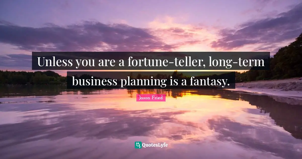 Fantasy Quotes: "Unless you are a fortune-teller, long-term business planning is a fantasy."