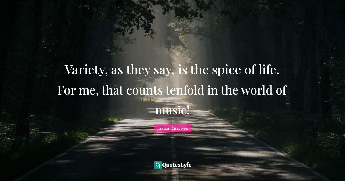 Variety, as they say, is the spice of life. For me, that counts tenfol