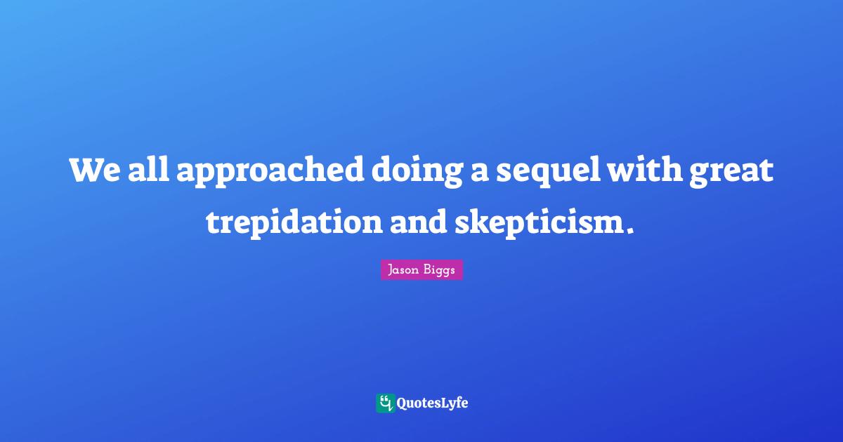 We all approached doing a sequel with great trepidation and skepticism.