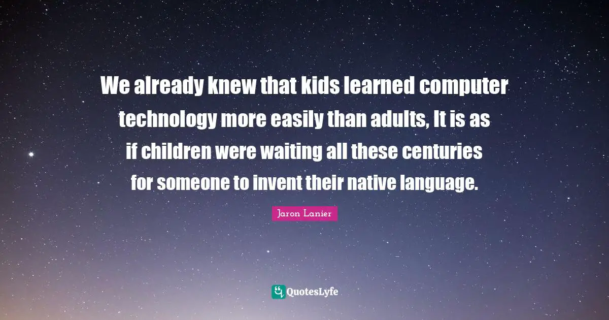 We already knew that kids learned computer technology more easily than adults, It is as if children were waiting all these centuries for someone to invent their native language.