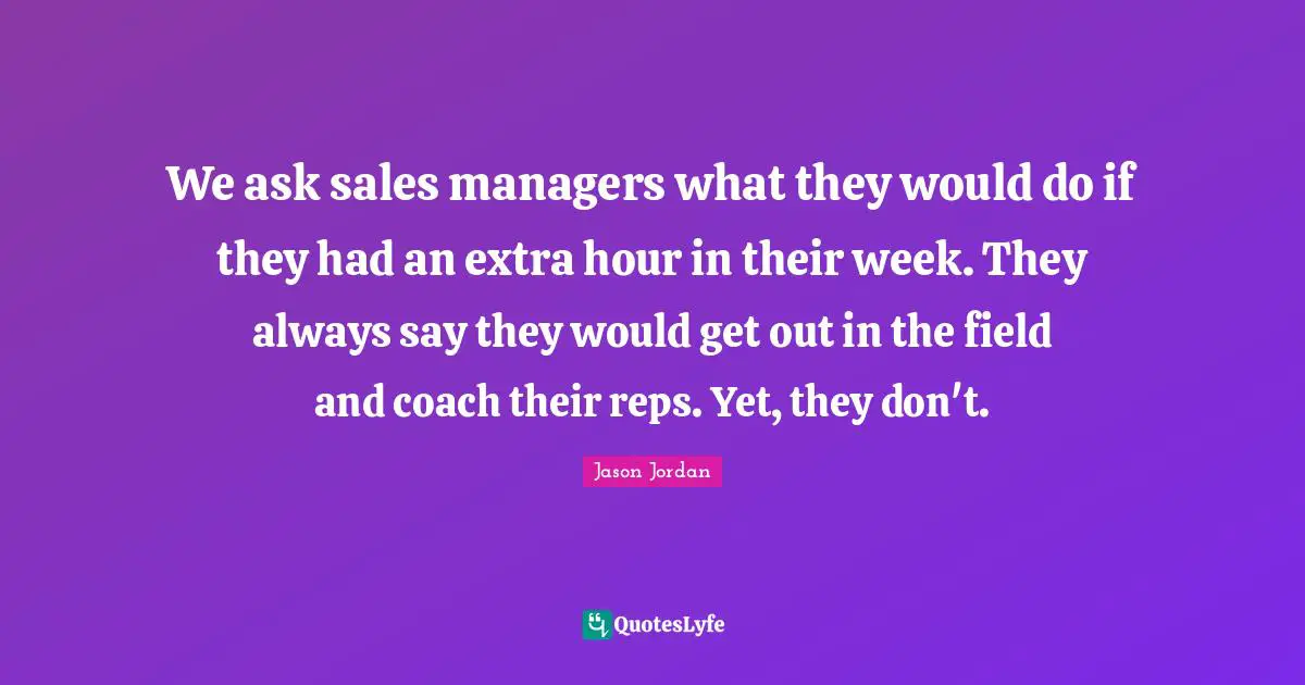 We ask sales managers what they would do if they had an extra hour in their week. They always say they would get out in the field and coach their reps. Yet, they don't.