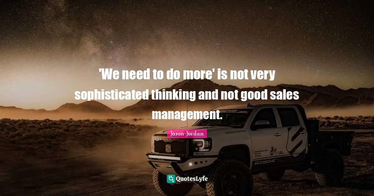 'We need to do more' is not very sophisticated thinking and not good sales management.