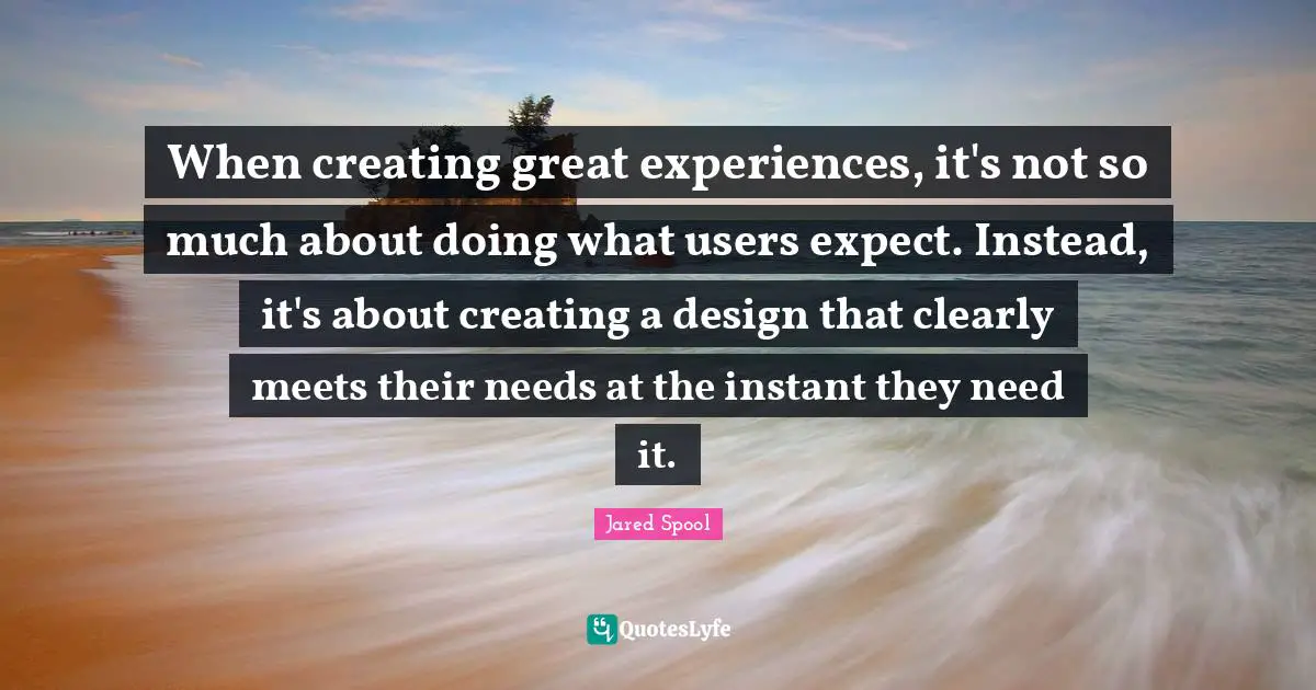When creating great experiences, it's not so much about doing what users expect. Instead, it's about creating a design that clearly meets their needs at the instant they need it.