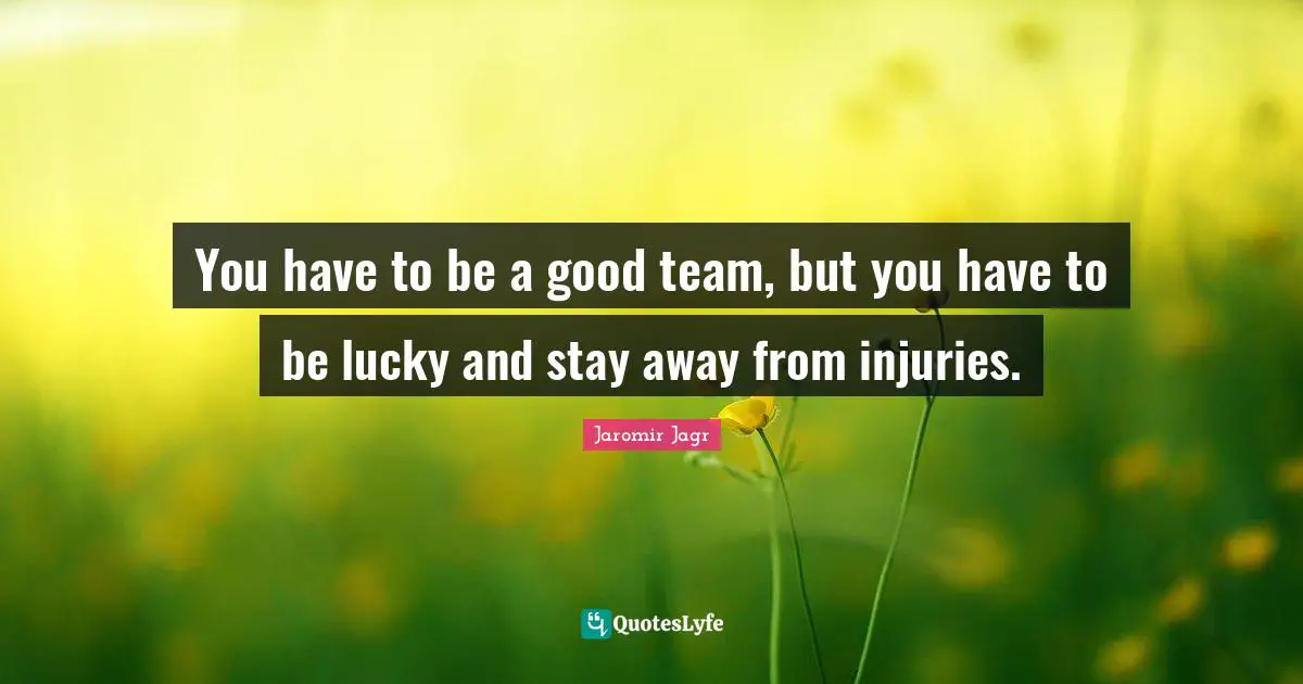 You have to be a good team, but you have to be lucky and stay away from injuries.