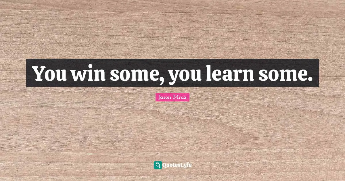 Jason Mraz Quotes: "You win some, you learn some."