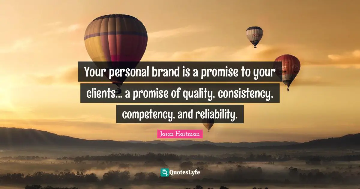 Consistency Quotes: "Your personal brand is a promise to your clients... a promise of quality, consistency, competency, and reliability."