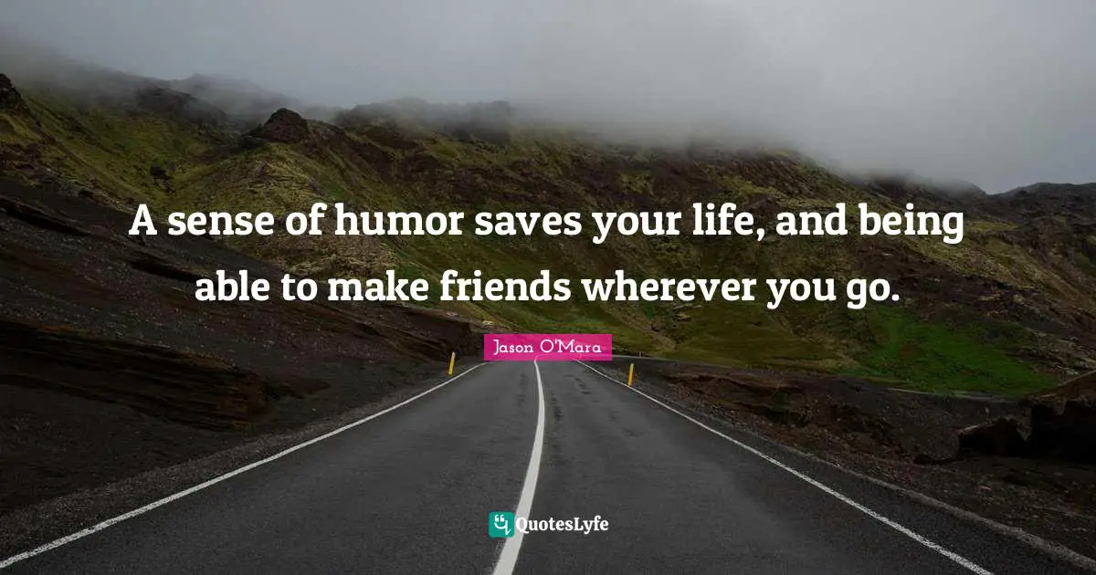 Jason O'Mara Quotes: "A sense of humor saves your life, and being able to make friends wherever you go."