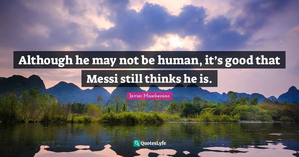 Although he may not be human, it’s good that Messi still thinks he is.