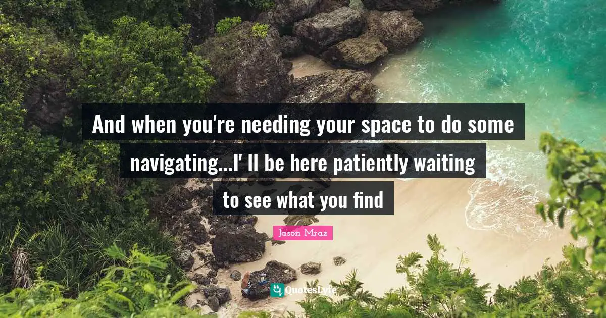 And when you're needing your space to do some navigating...I' ll be here patiently waiting to see what you find