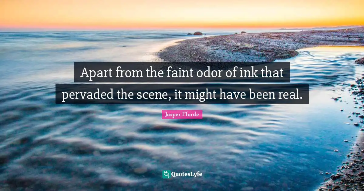 Apart from the faint odor of ink that pervaded the scene, it might have been real.