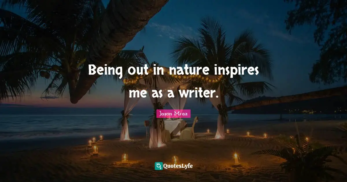 Being out in nature inspires me as a writer.