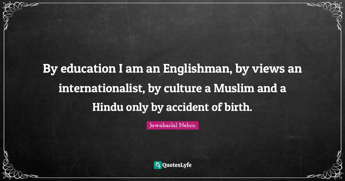 Birth Quotes: "By education I am an Englishman, by views an internationalist, by culture a Muslim and a Hindu only by accident of birth."