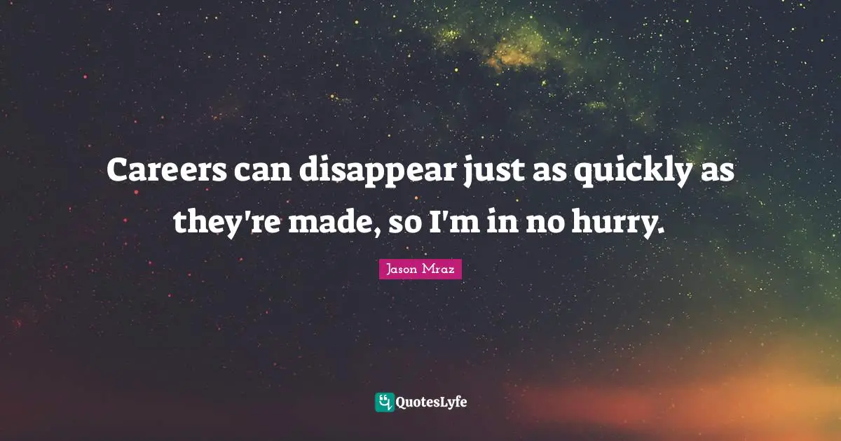 Jason Mraz Quotes: "Careers can disappear just as quickly as they're made, so I'm in no hurry."