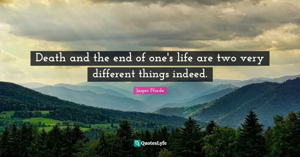 Death and the end of one's life are two very different things indeed.